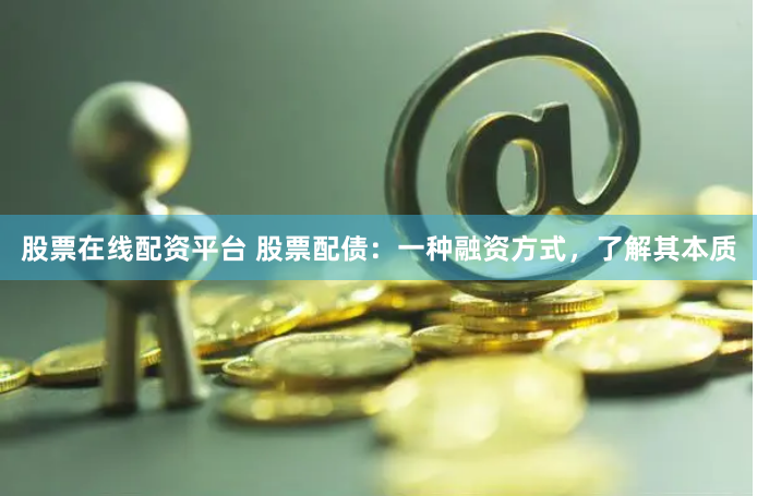 股票在线配资平台 股票配债：一种融资方式，了解其本质