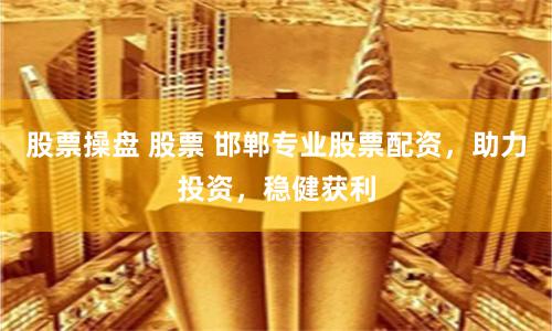 股票操盘 股票 邯郸专业股票配资，助力投资，稳健获利