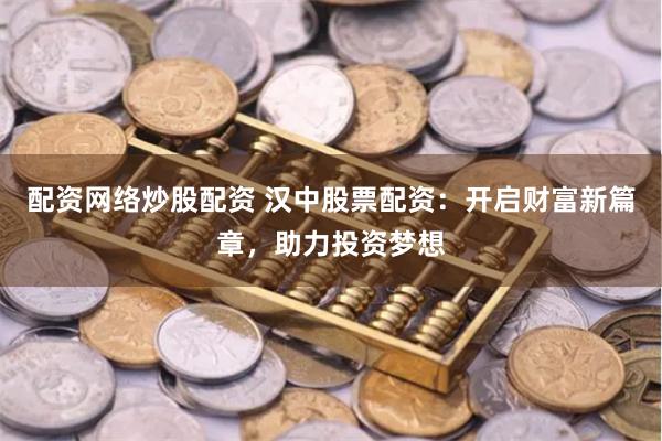 配资网络炒股配资 汉中股票配资：开启财富新篇章，助力投资梦想