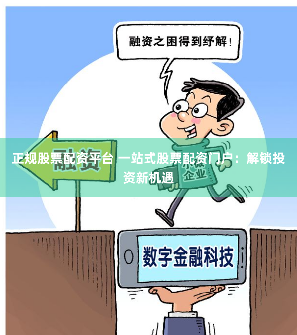 正规股票配资平台 一站式股票配资门户：解锁投资新机遇