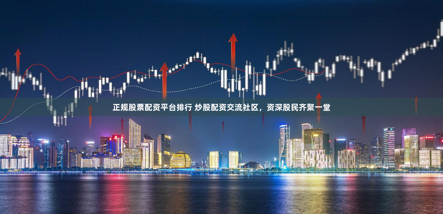 正规股票配资平台排行 炒股配资交流社区，资深股民齐聚一堂