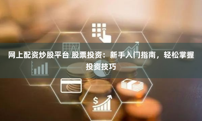网上配资炒股平台 股票投资：新手入门指南，轻松掌握投资技巧