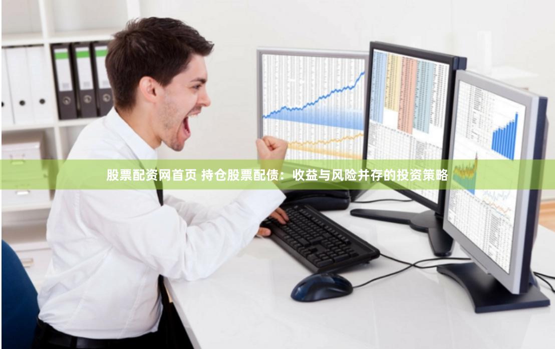 股票配资网首页 持仓股票配债：收益与风险并存的投资策略