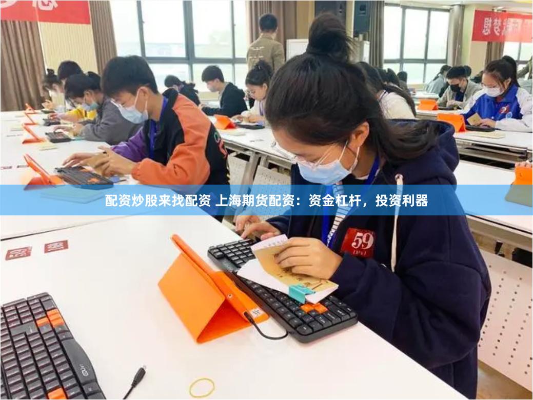 配资炒股来找配资 上海期货配资：资金杠杆，投资利器