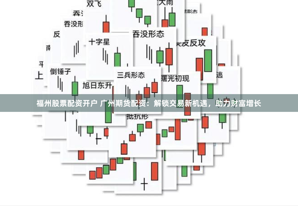 福州股票配资开户 广州期货配资：解锁交易新机遇，助力财富增长