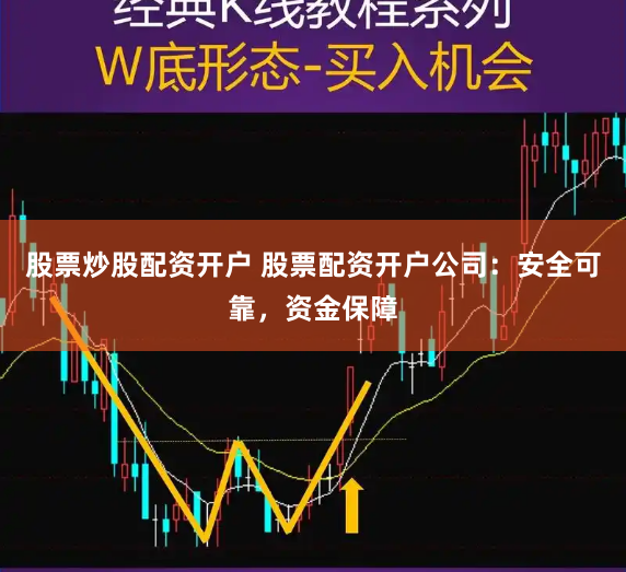 股票炒股配资开户 股票配资开户公司：安全可靠，资金保障