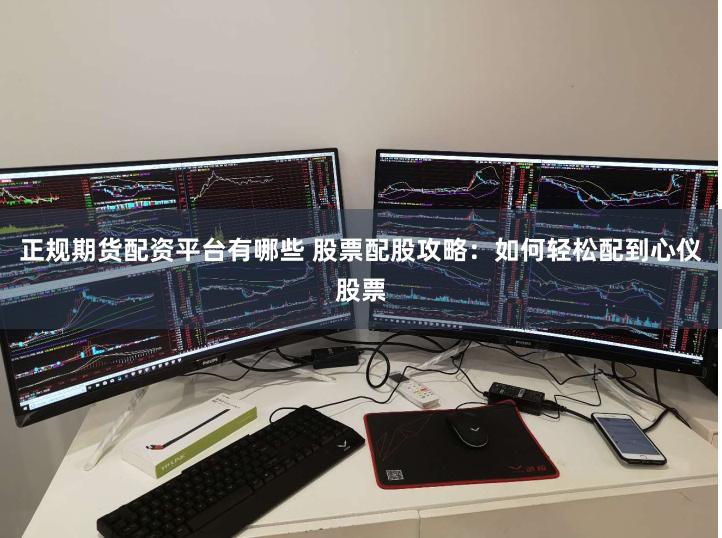 正规期货配资平台有哪些 股票配股攻略：如何轻松配到心仪股票