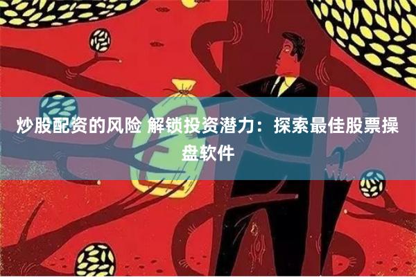炒股配资的风险 解锁投资潜力：探索最佳股票操盘软件