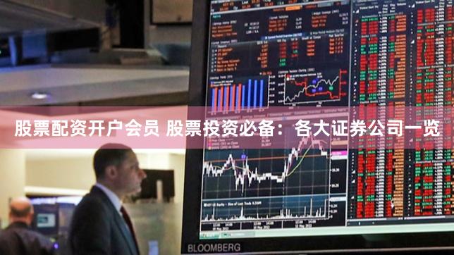 股票配资开户会员 股票投资必备：各大证券公司一览