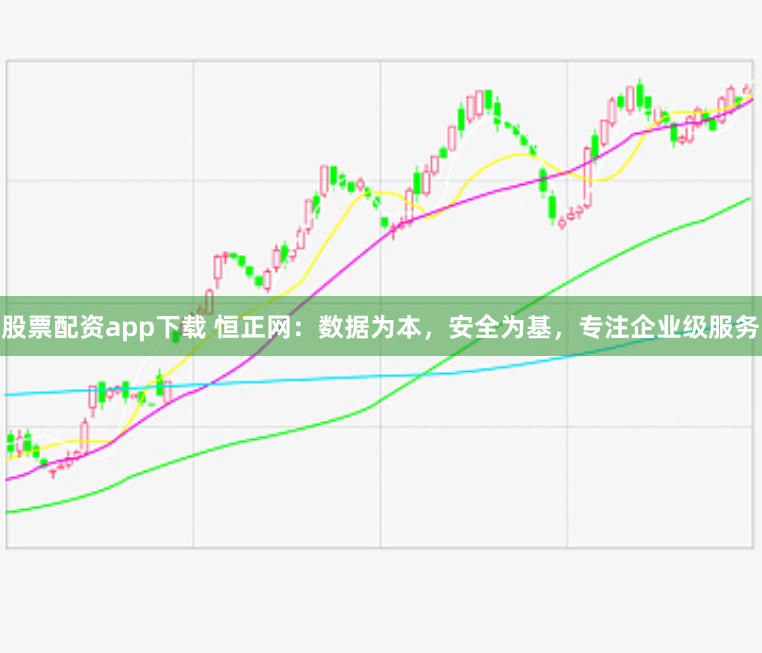 股票配资app下载 恒正网：数据为本，安全为基，专注企业级服务