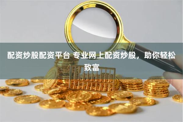 配资炒股配资平台 专业网上配资炒股，助你轻松致富