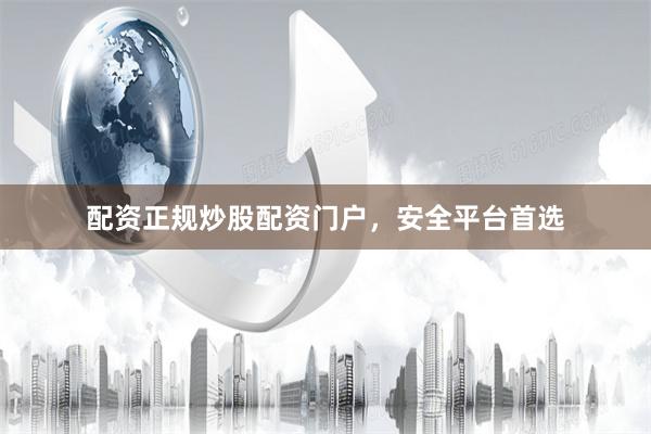 配资正规炒股配资门户，安全平台首选