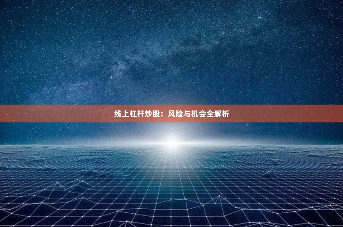 线上杠杆炒股：风险与机会全解析